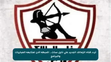 تردد قناة الزمالك الجديد على نايل سات.. اضبطه الآن لمتابعة المباريات والبرامج
